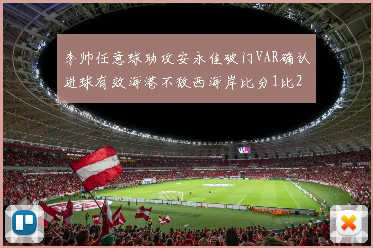 李帅任意球助攻安永佳破门VAR确认进球有效海港不敌西海岸比分1比2