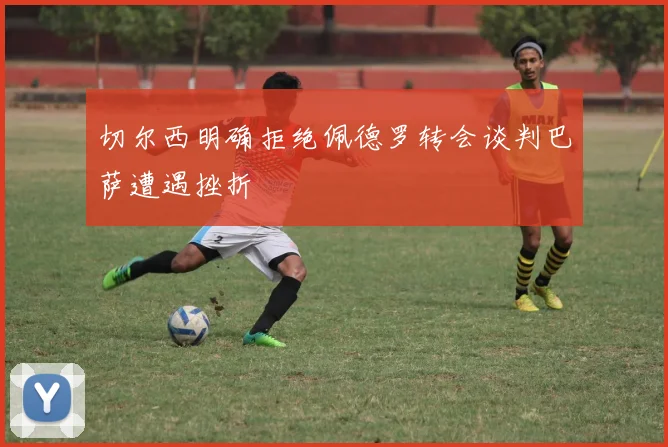 切尔西明确拒绝佩德罗转会谈判巴萨遭遇挫折