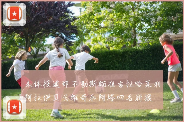 米体报道那不勒斯瞄准吉拉哈莱利阿拉伊贝戈维奇和阿塔四名新援