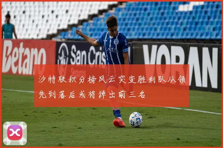 沙特联积分榜风云突变胜利队从领先到落后或将掉出前三名