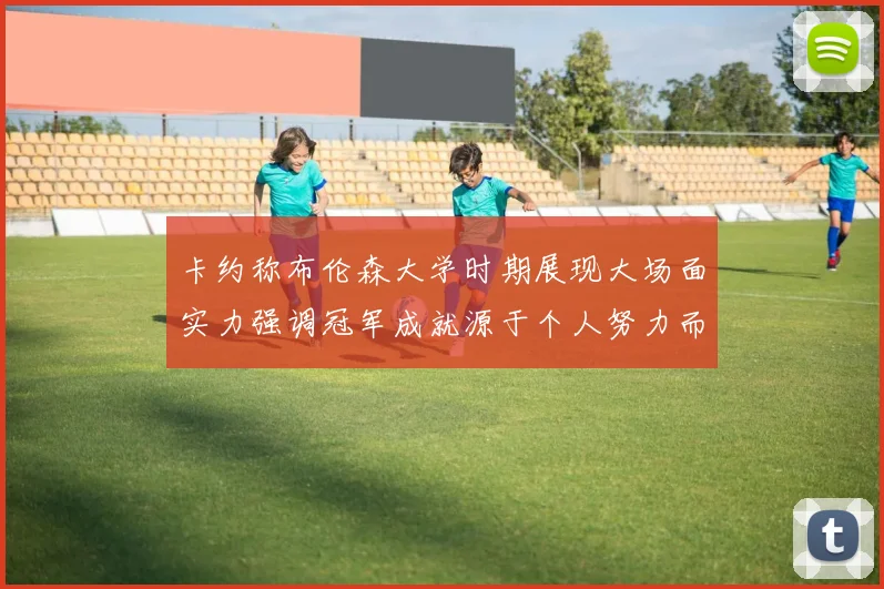 卡约称布伦森大学时期展现大场面实力强调冠军成就源于个人努力而非抱团