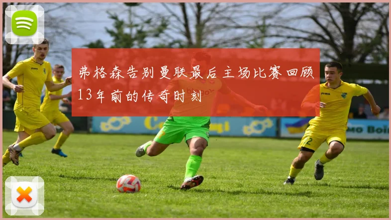 弗格森告别曼联最后主场比赛回顾13年前的传奇时刻