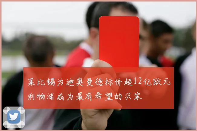 莱比锡为迪奥曼德标价超12亿欧元利物浦成为最有希望的买家